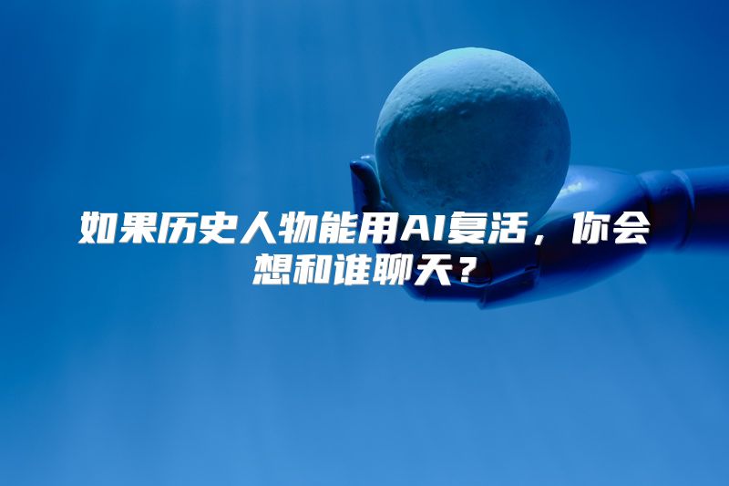 如果历史人物能用AI复活，你会想和谁聊天？