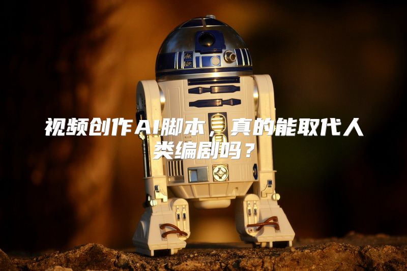 视频创作AI脚本，真的能取代人类编剧吗？