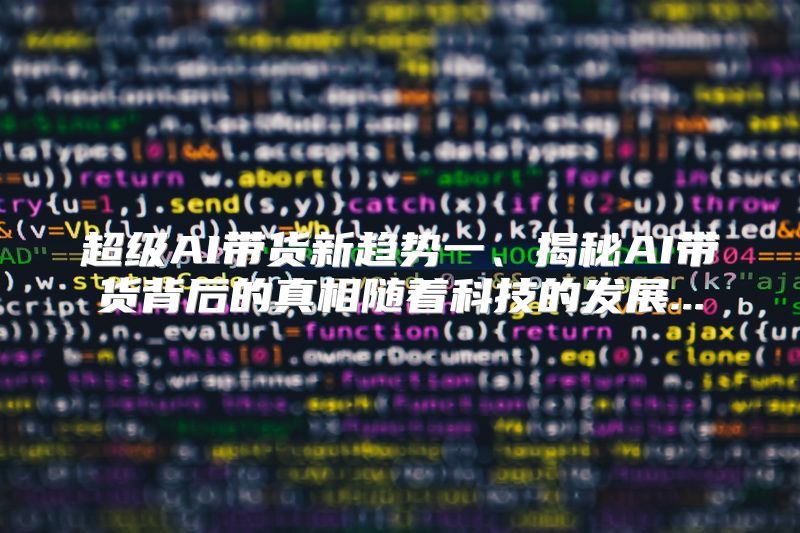 超级AI带货新趋势一、揭秘AI带货背后的真相随着科技的发展...