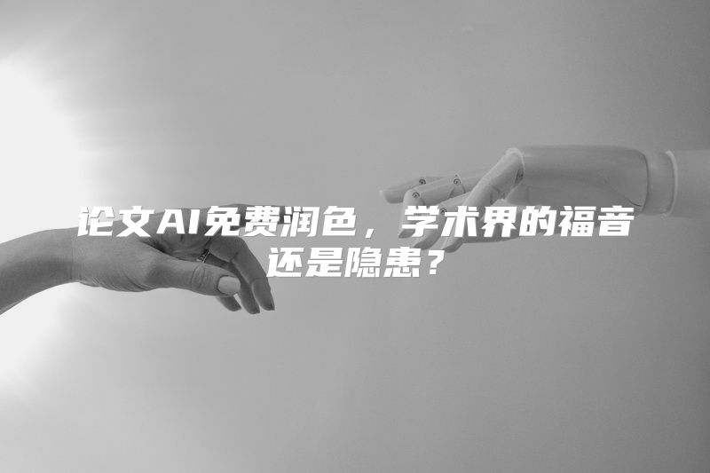 论文AI免费润色，学术界的福音还是隐患？