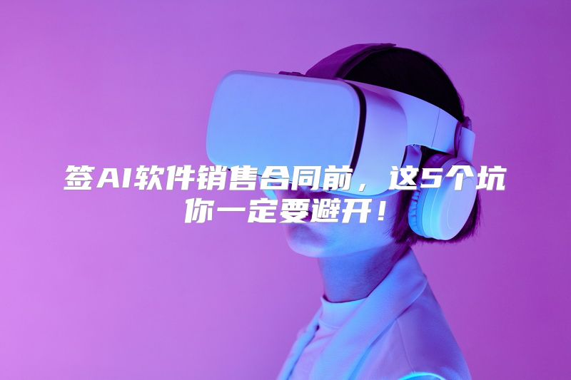 签AI软件销售合同前，这5个坑你一定要避开！