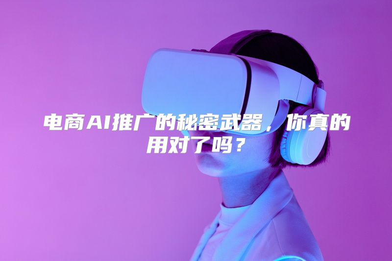 电商AI推广的秘密武器，你真的用对了吗？