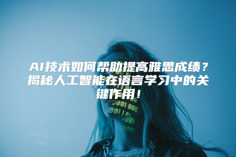AI技术如何帮助提高雅思成绩？揭秘人工智能在语言学习中的关键作用！