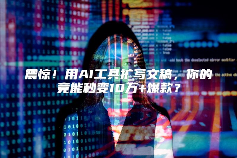 震惊！用AI工具扩写文稿，你的竟能秒变10万+爆款？