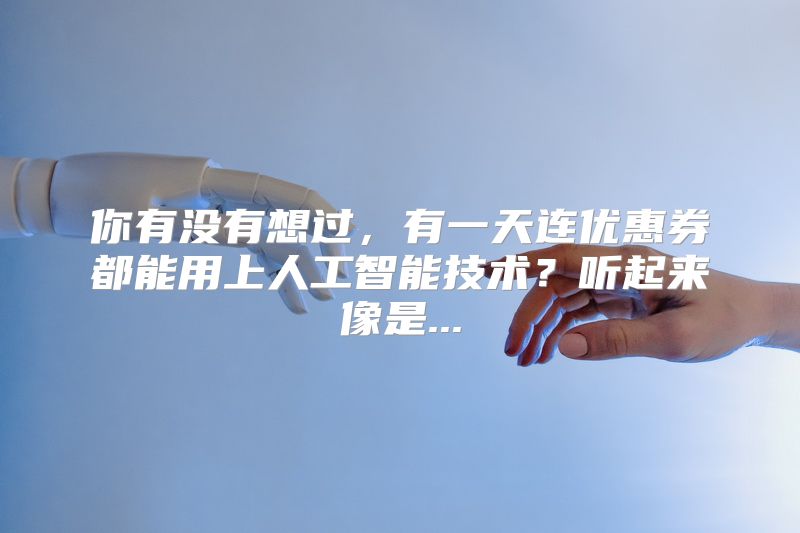 你有没有想过，有一天连优惠券都能用上人工智能技术？听起来像是...