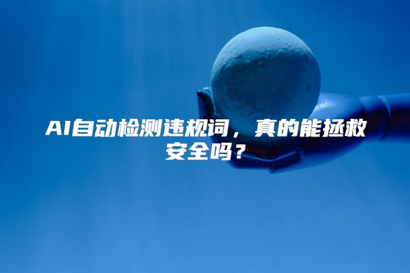 AI自动检测违规词，真的能拯救安全吗？