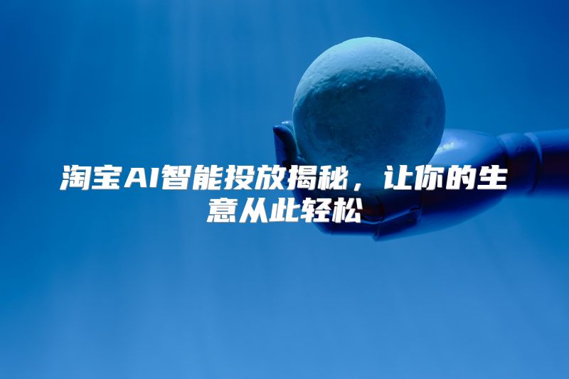 淘宝AI智能投放揭秘，让你的生意从此轻松