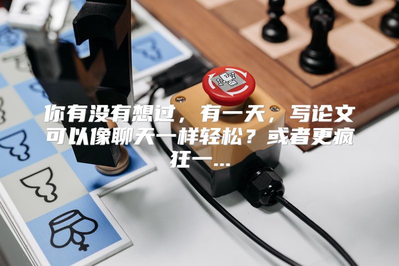 你有没有想过，有一天，写论文可以像聊天一样轻松？或者更疯狂一...