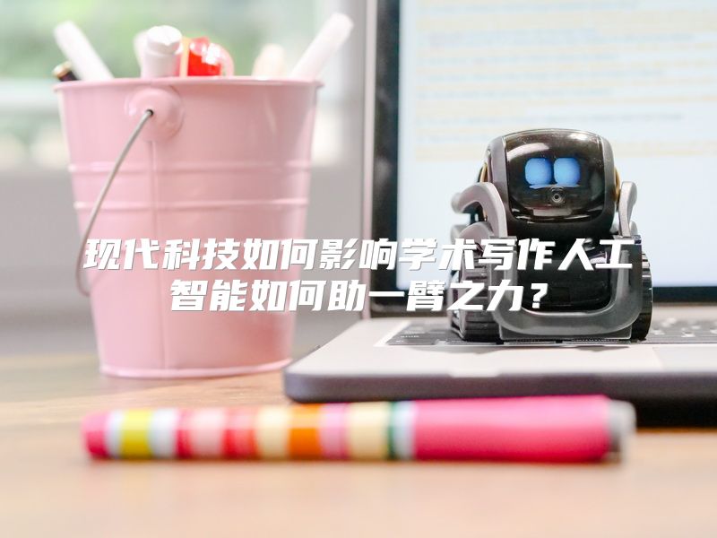 现代科技如何影响学术写作人工智能如何助一臂之力？