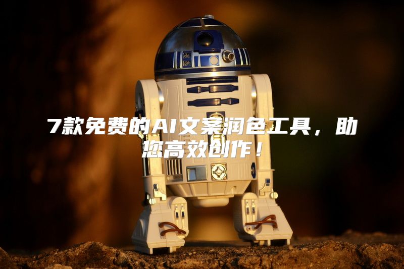 7款免费的AI文案润色工具，助您高效创作！