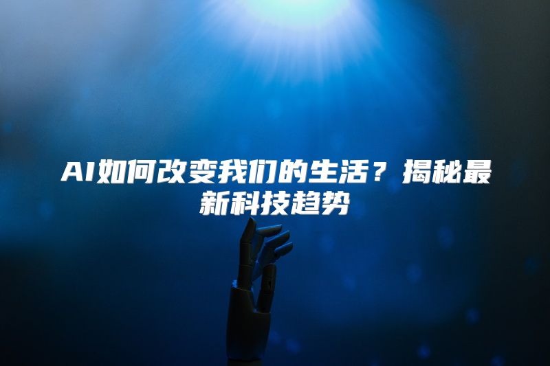 AI如何改变我们的生活？揭秘最新科技趋势