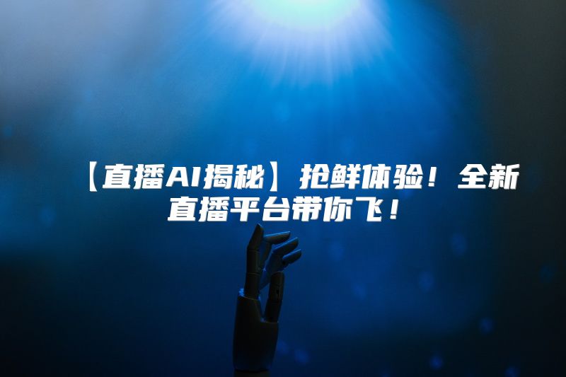 【直播AI揭秘】抢鲜体验！全新直播平台带你飞！