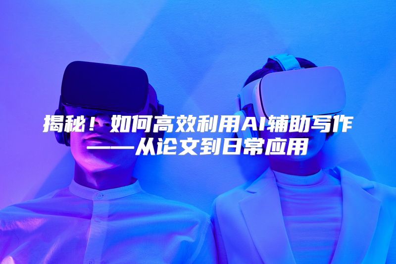 揭秘！如何高效利用AI辅助写作——从论文到日常应用