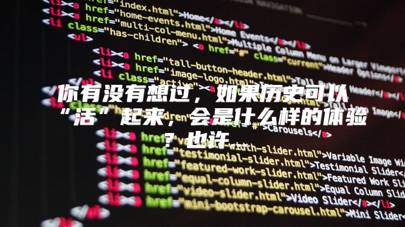 你有没有想过，如果历史可以“活”起来，会是什么样的体验？也许...