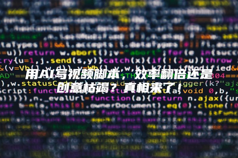 用AI写视频脚本，效率翻倍还是创意枯竭？真相来了！