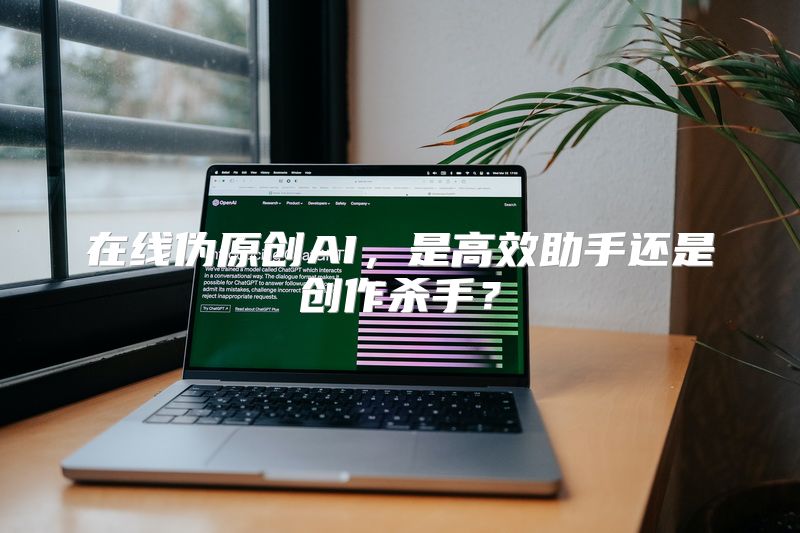在线伪原创AI，是高效助手还是创作杀手？