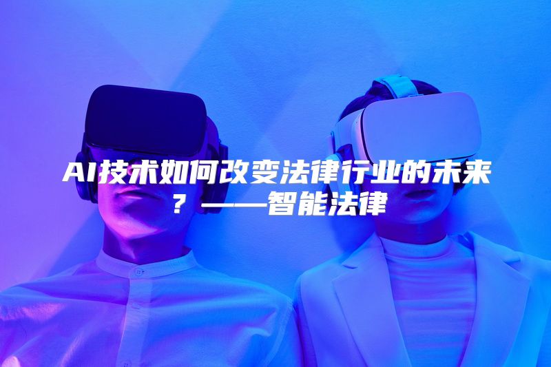 AI技术如何改变法律行业的未来？——智能法律
