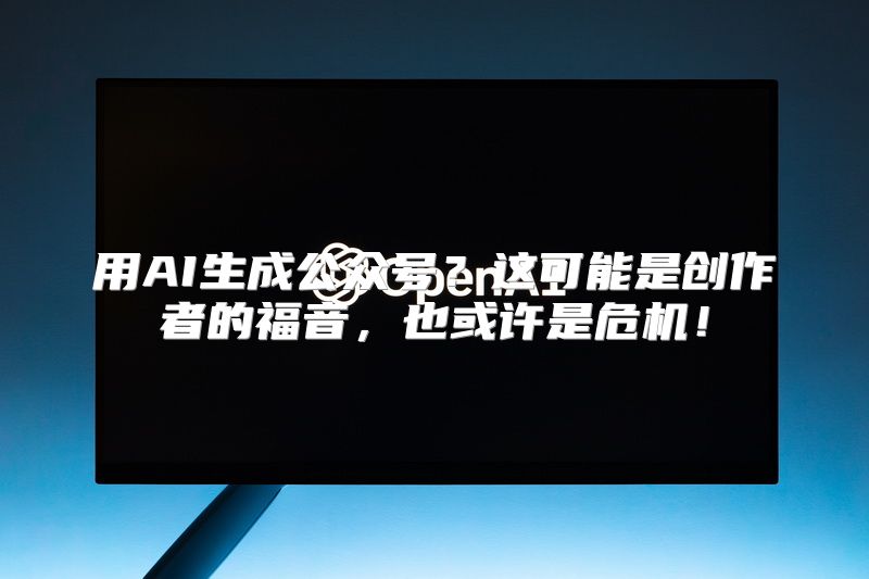 用AI生成公众号？这可能是创作者的福音，也或许是危机！