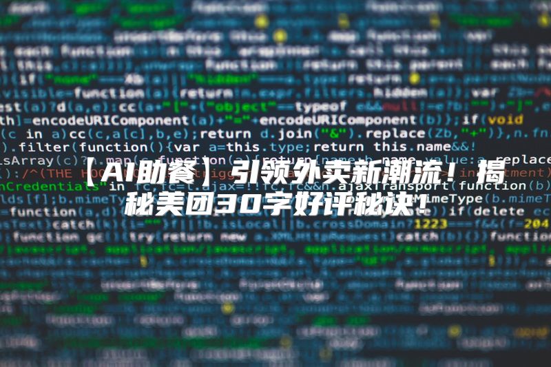【AI助餐】引领外卖新潮流！揭秘美团30字好评秘诀！