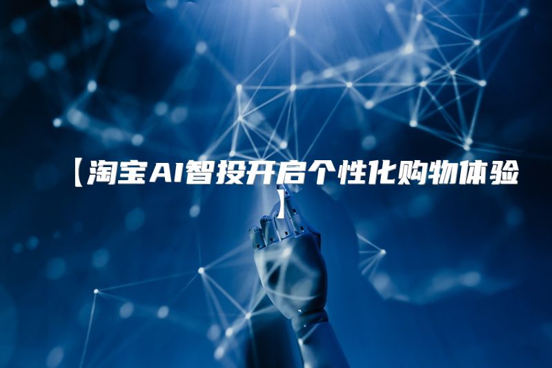 【淘宝AI智投开启个性化购物体验】