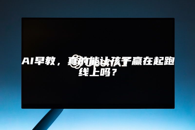 AI早教，真的能让孩子赢在起跑线上吗？