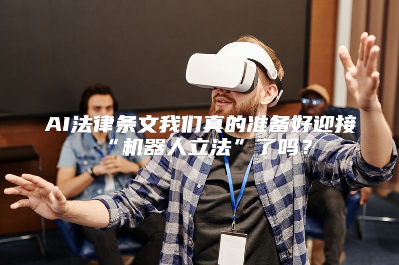 AI法律条文我们真的准备好迎接“机器人立法”了吗？