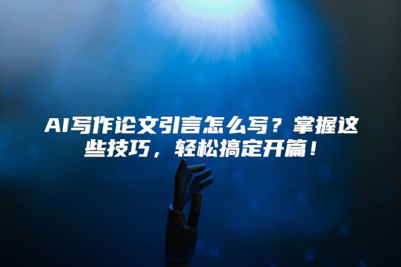 AI写作论文引言怎么写？掌握这些技巧，轻松搞定开篇！