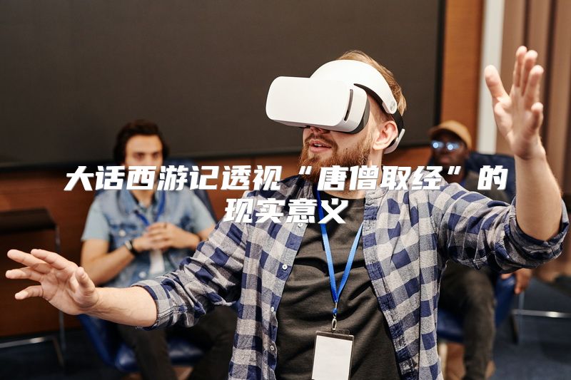 大话西游记透视“唐僧取经”的现实意义