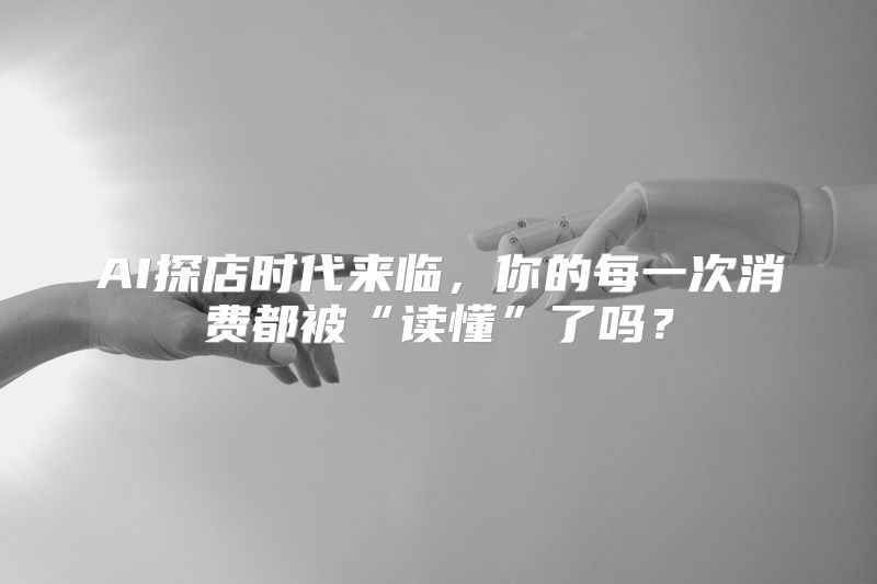 AI探店时代来临，你的每一次消费都被“读懂”了吗？