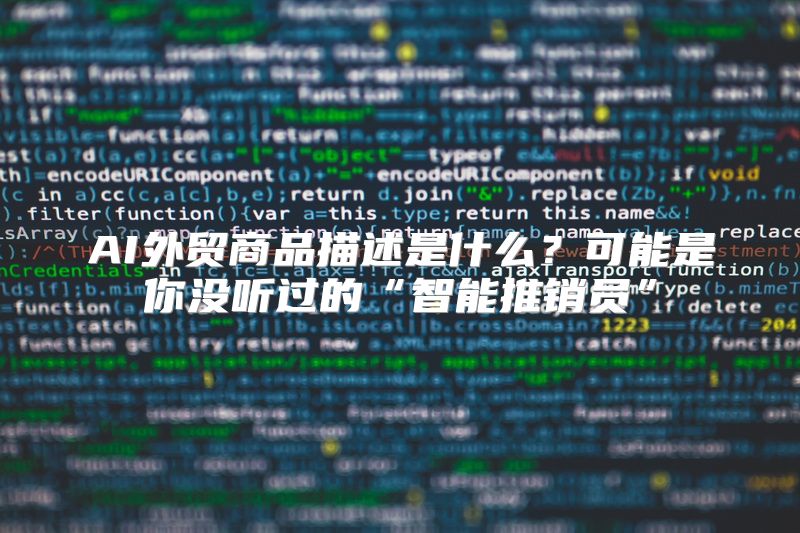 AI外贸商品描述是什么？可能是你没听过的“智能推销员”