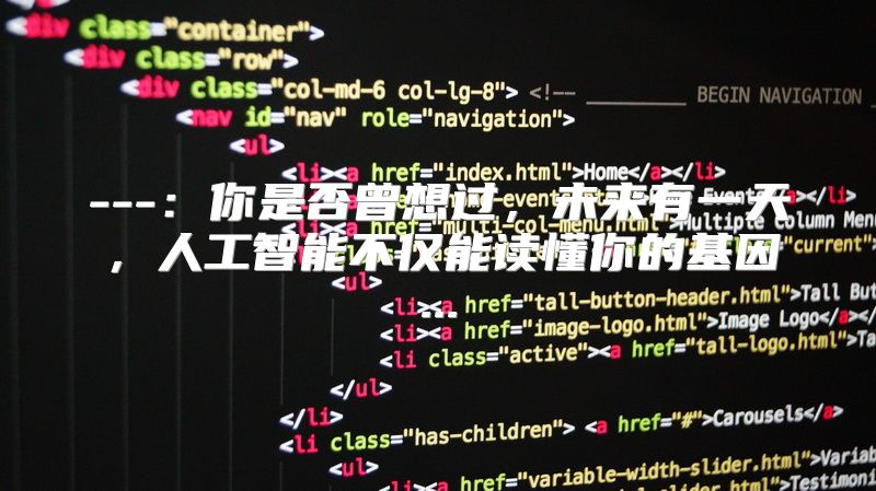 ---：你是否曾想过，未来有一天，人工智能不仅能读懂你的基因...