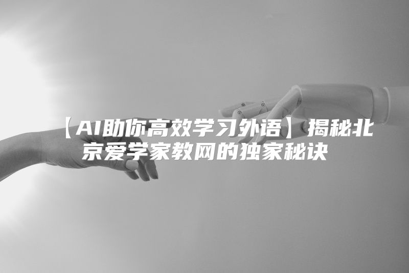 【AI助你高效学习外语】揭秘北京爱学家教网的独家秘诀