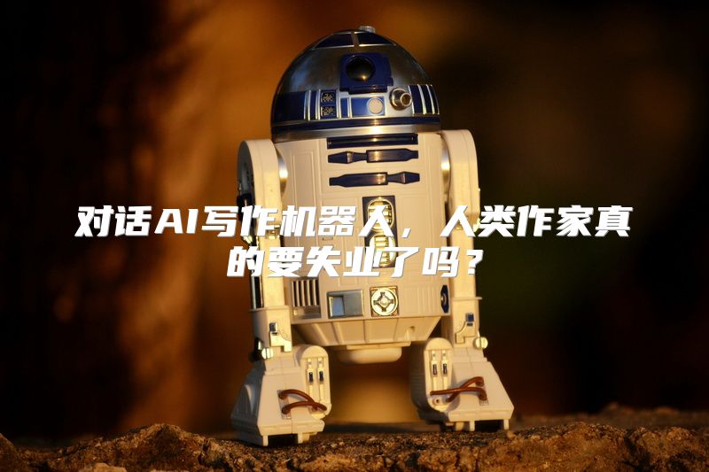 对话AI写作机器人，人类作家真的要失业了吗？
