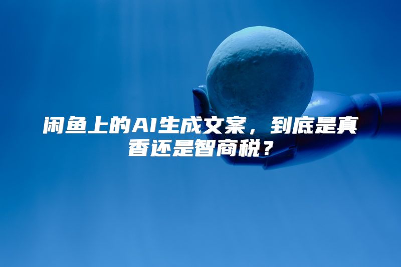 闲鱼上的AI生成文案，到底是真香还是智商税？