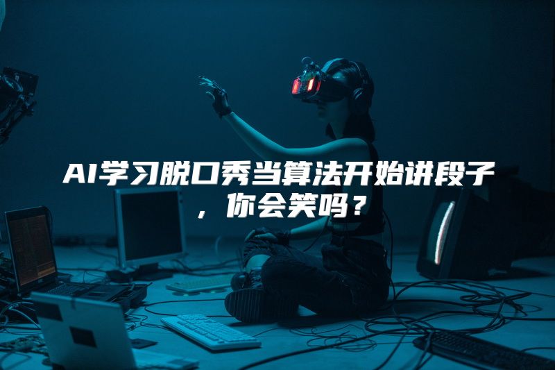 AI学习脱口秀当算法开始讲段子，你会笑吗？
