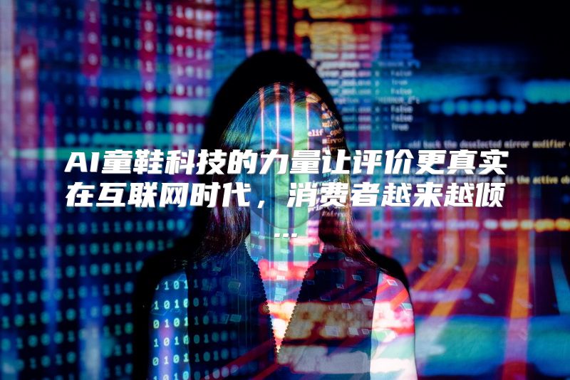 AI童鞋科技的力量让评价更真实在互联网时代，消费者越来越倾...