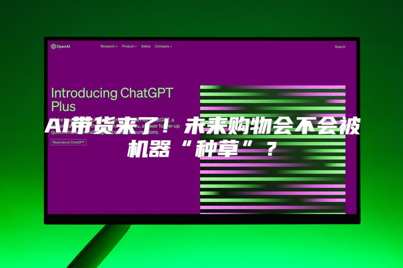 AI带货来了！未来购物会不会被机器“种草”？