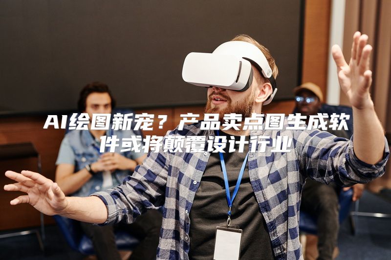 AI绘图新宠？产品卖点图生成软件或将颠覆设计行业