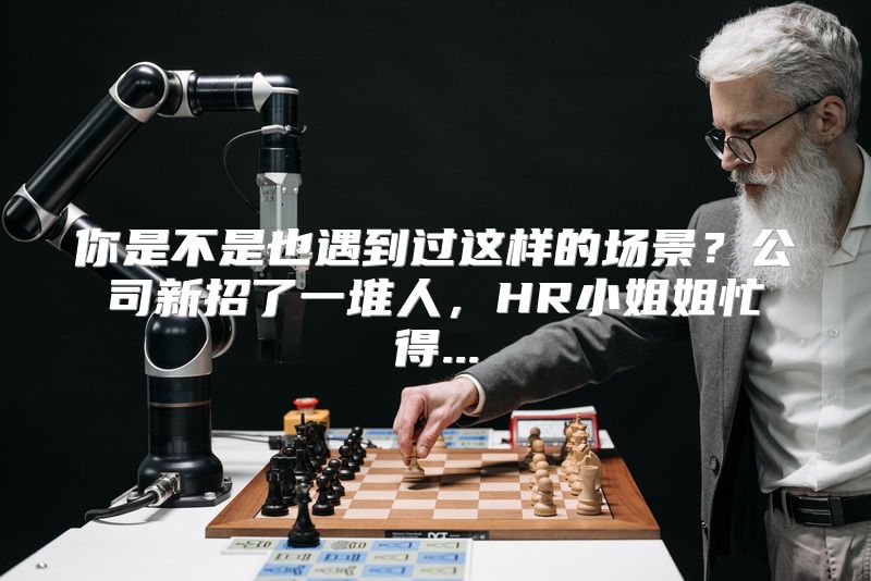 你是不是也遇到过这样的场景？公司新招了一堆人，HR小姐姐忙得...