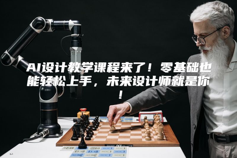 AI设计教学课程来了！零基础也能轻松上手，未来设计师就是你！