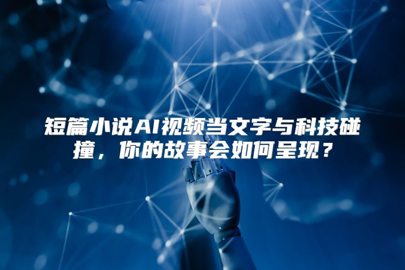 短篇小说AI视频当文字与科技碰撞，你的故事会如何呈现？
