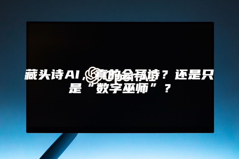 藏头诗AI，真的会写诗？还是只是“数字巫师”？