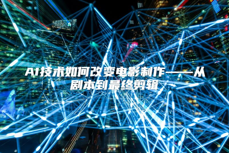 AI技术如何改变电影制作——从剧本到最终剪辑