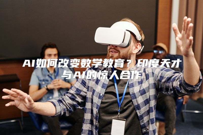 AI如何改变数学教育？印度天才与AI的惊人合作