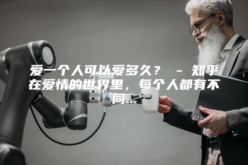 爱一个人可以爱多久？ - 知乎在爱情的世界里，每个人都有不同...
