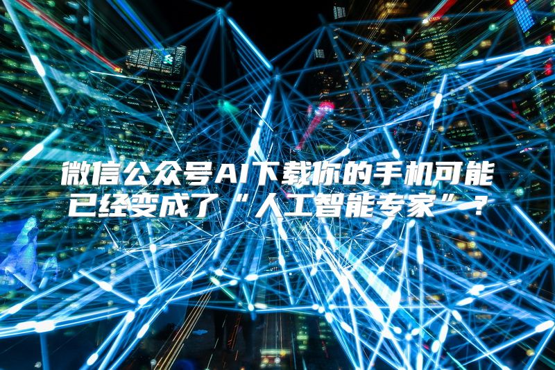 微信公众号AI下载你的手机可能已经变成了“人工智能专家”？