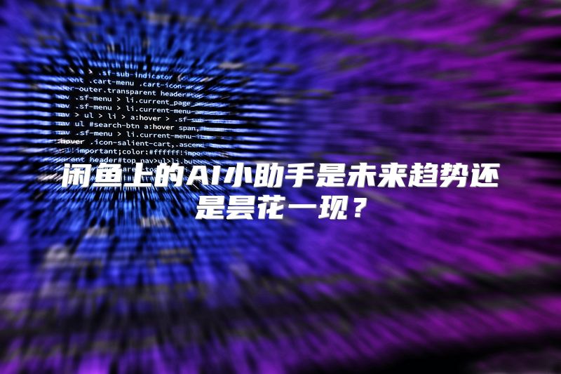 闲鱼上的AI小助手是未来趋势还是昙花一现？