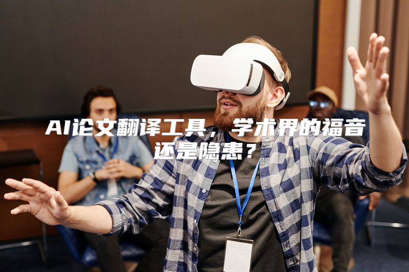 AI论文翻译工具，学术界的福音还是隐患？