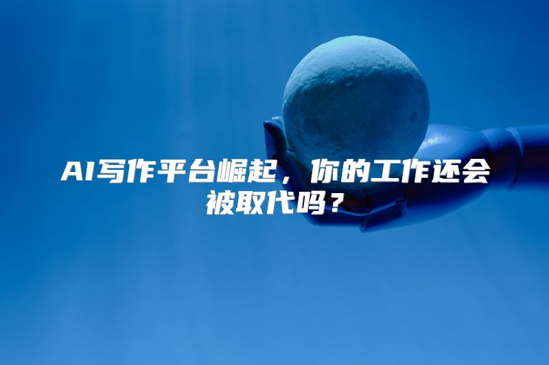 AI写作平台崛起，你的工作还会被取代吗？