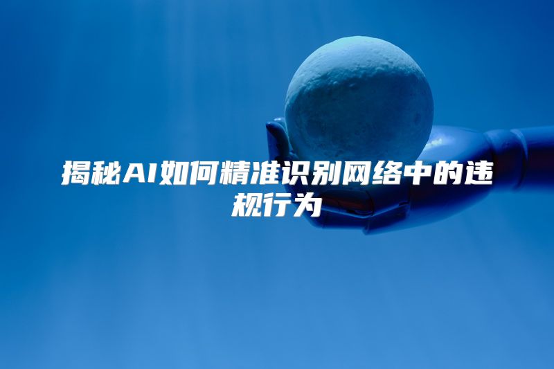 揭秘AI如何精准识别网络中的违规行为